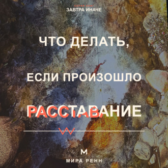 Обложка книги «Что делать, если произошло расставание. Как пережить потерю близости, вернуть опору и не повторить прежний сценарий»