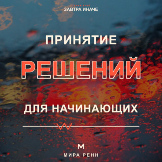 Обложка книги «Принятие решений для начинающих. Как сравнивать варианты, учитывать риски и не застревать в сомнениях»