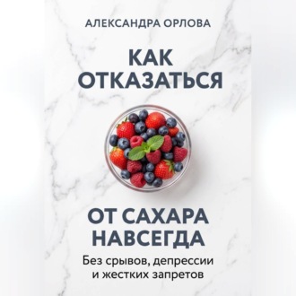 Обложка книги «Как отказаться от сахара навсегда. Без срывов, депрессии и жестких запретов»