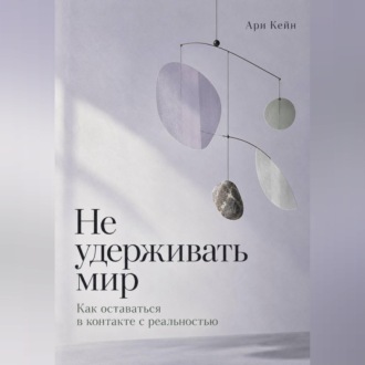Обложка книги «Не удерживать мир. Как оставаться в контакте с реальностью»