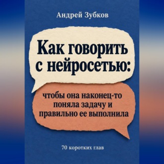Обложка книги «Как говорить с нейросетью: чтобы она наконец-то поняла задачу и правильно ее выполнила»