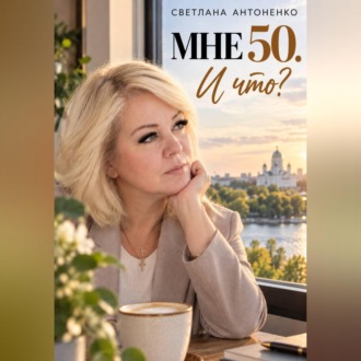 Обложка книги «Мне 50. И что? Работа, деньги, отношения и новая жизнь, когда уже не хочется жить по чужим правилам.»