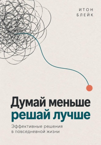 Обложка книги «Думай меньше, решай лучше. Эффективные решения в повседневной жизни»