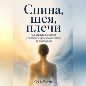 Обложка книги «Спина, шея, плечи. Как вернуть движение и перестать жить от обострения до обострения»
