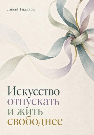 Обложка книги «Искусство отпускать и жить свободнее»