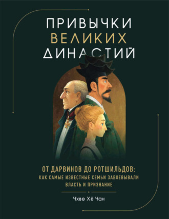 Обложка книги «Привычки великих династий. От Дарвинов до Ротшильдов: как самые известные семьи завоевывали власть и признание»