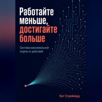 Обложка книги «Работайте меньше, достигайте больше. Система максимальной отдачи от действий»