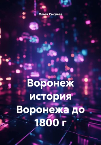 Обложка книги «Воронеж. История Воронежа до 1800 г»