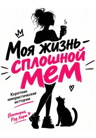 Обложка книги «Моя жизнь — сплошной мем. Короткие юмористические рассказы»