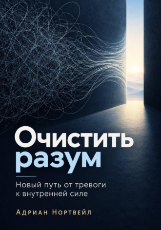 Обложка книги «Очистить разум. Новый путь от тревоги к внутренней силе»