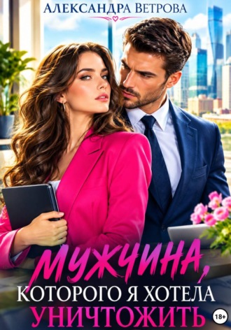 Обложка книги «Мужчина, которого я хотела уничтожить»