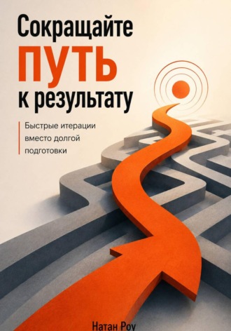 Обложка книги «Сокращайте путь к результату. Быстрые итерации вместо долгой подготовки»
