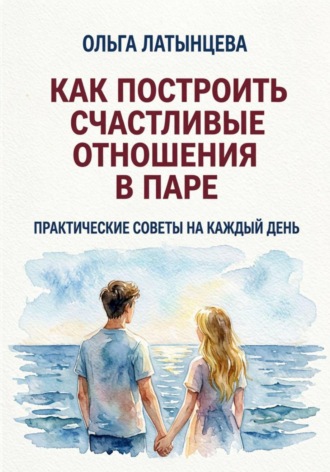 Обложка книги «Как построить счастливые отношения в паре. Практические советы на каждый день»
