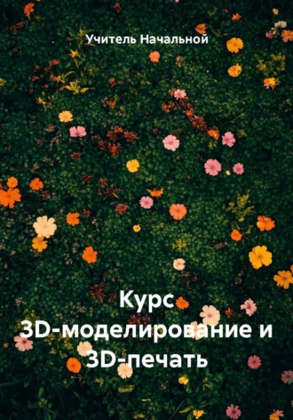 Обложка книги «Курс 3D-моделирование и 3D-печать»