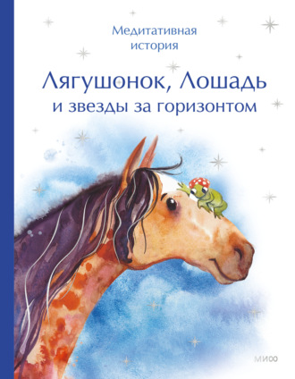 Обложка книги «Лягушонок, Лошадь и звезды за горизонтом. Медитативная история»