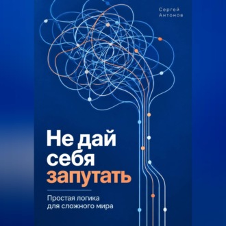 Обложка книги «Не дай себя запутать. Простая логика для сложного мира»