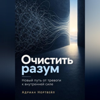 Обложка книги «Очистить разум. Новый путь от тревоги к внутренней силе»