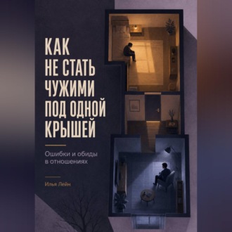 Обложка книги «Как не стать чужими под одной крышей. Ошибки и обиды в отношениях»