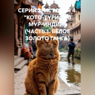 Обложка книги «СЕРИЯ 2. ИСТОРИЯ 4. "КОТО-ТУРИСТ В МУР-ИНДИИ" (ЧАСТЬ 1. БЕЛОЕ ЗОЛОТО ГАНГА)»