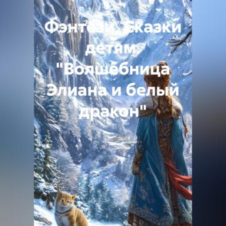 Обложка книги «Фэнтези. Сказки детям. "Волшебница Элиана и белый дракон"»