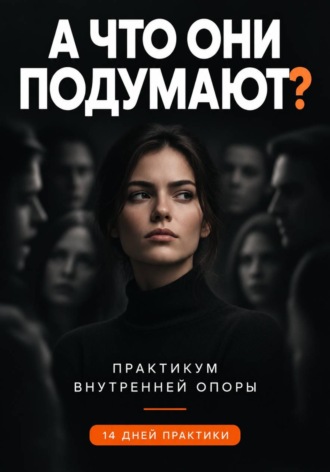Обложка книги «А ЧТО ОНИ ПОДУМАЮТ? Практикум внутренней опоры как принимать решения самостоятельно и выдерживать неодобрение»