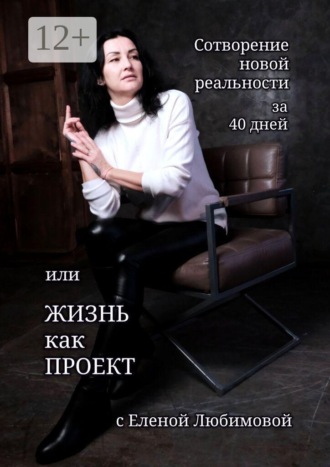 Обложка книги «Сотворение новой реальности за 40 дней, или Жизнь как Проект с Еленой Любимовой. Практическое руководство по созданию жизни своей мечты»