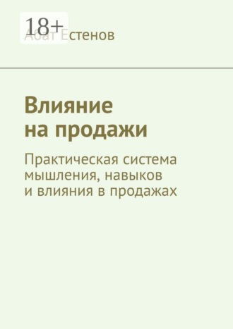 Обложка книги «Влияние на продажи. Практическая система мышления, навыков и влияния в продажах»