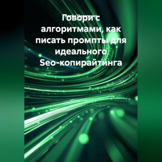 Обложка книги «Говори с алгоритмами, как писать промпты для идеального Seo-копирайтинга»