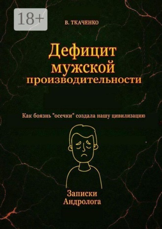 Обложка книги «Дефицит мужской производительности. Как боязнь «осечки» создала нашу цивилизацию»