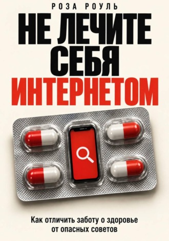 Обложка книги «Не лечите себя интернетом. Как отличить заботу о здоровье от опасных советов»