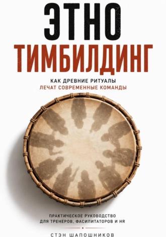 Обложка книги «Этнотимбилдинг. Как древние ритуалы лечат современные команды. Практическое руководство для тренеров, фасилитаторов и HR»