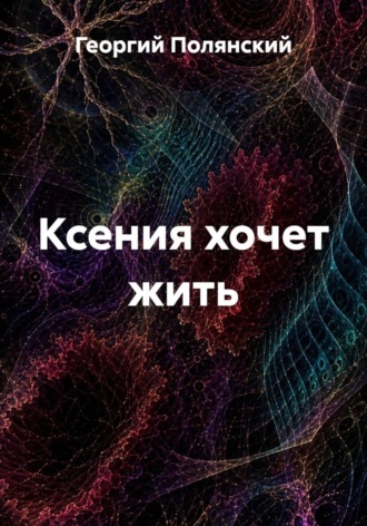 Обложка книги «Ксения хочет жить»