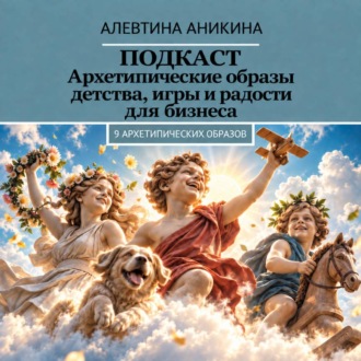 Обложка книги «Подкаст «Архетипические образы детства, игры и радости для бизнеса»»