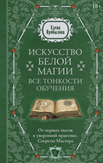 Обложка книги «Искусство белой магии. Все тонкости обучения: от первых шагов к уверенной практике. Секреты Мастера»