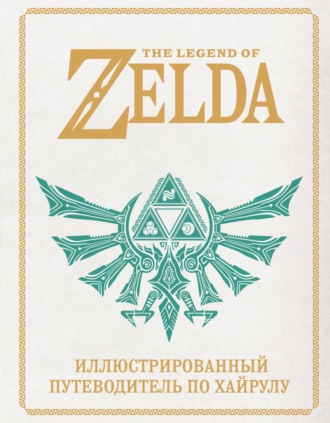 Обложка книги «The Legend of Zelda. Иллюстрированный путеводитель по Хайрулу»
