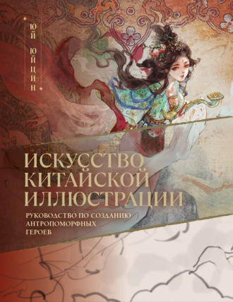 Обложка книги «Искусство китайской иллюстрации. Руководство по созданию антропоморфных героев»