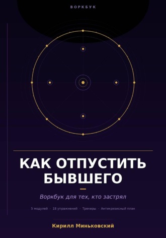 Обложка книги «Как отпустить бывшего Практический воркбук для тех, кто застрял 18 упражнений, трекеры и антикризисный план для тех, кто не может перестать думать о нём»