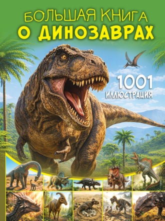 Обложка книги «Большая книга о динозаврах. 1001 иллюстрация»