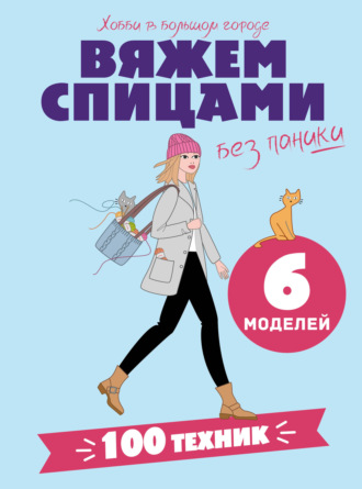 Обложка книги «Вяжем спицами без паники. 100+ техник и 6 моделей»