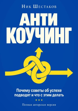 Обложка книги «Антикоучинг. Почему советы об успехе подводят и что с этим делать (полная авторская версия)»