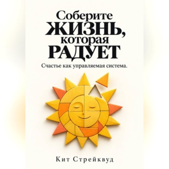 Обложка книги «Соберите жизнь, которая радует. Счастье как управляемая система»