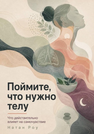 Обложка книги «Поймите, что нужно телу. Что действительно влияет на самочувствие»