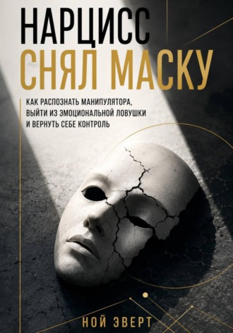 Обложка книги «Нарцисс снял маску. Как распознать манипулятора, выйти из эмоциональной ловушки и вернуть себе контроль»