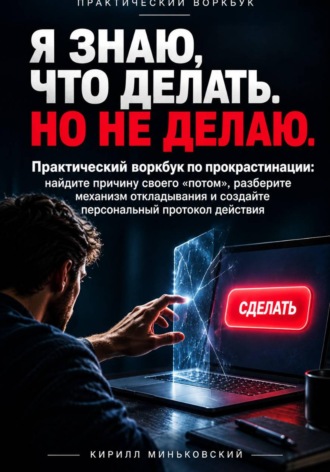 Обложка книги «Я ЗНАЮ, ЧТО ДЕЛАТЬ. НО НЕ ДЕЛАЮ. Практический воркбук по прокрастинации: найдите причину своего «потом», разберите механизм откладывания и создайте персональный протокол действия»