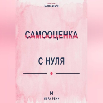 Обложка книги «Самооценка с нуля Как перестать измерять себя чужими оценками и сформировать устойчивое отношение к себе»
