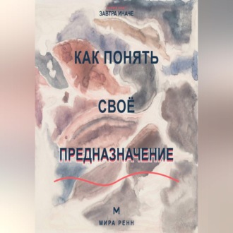 Обложка книги «Как понять своё предназначение Как выбрать направление жизни без ожидания единственного правильного ответа»