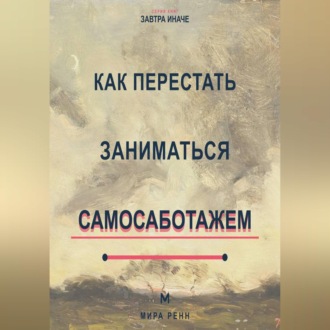 Обложка книги «Как перестать заниматься самосаботажем Как распознавать скрытое сопротивление и доводить важное до результата»
