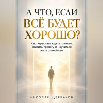 Обложка книги «А ЧТО, ЕСЛИ ВСЁ БУДЕТ ХОРОШО?»