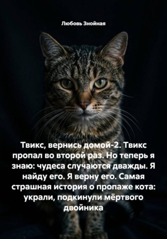 Обложка книги «Твикс, вернись домой-2. Твикс пропал во второй раз. Но теперь я знаю: чудеса случаются дважды. Я найду его. Я верну его. Самая страшная история о пропаже кота: украли, подкинули мёртвого двойника»