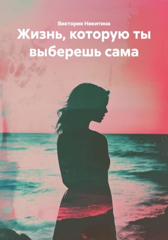 Обложка книги «Жизнь, которую ты выберешь сама»